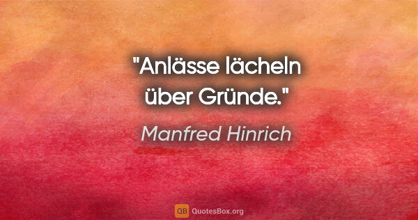Manfred Hinrich Zitat: "Anlässe lächeln über Gründe."