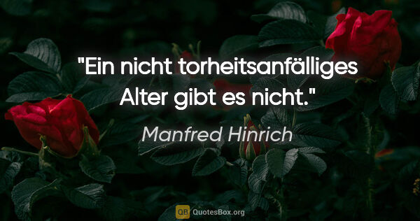 Manfred Hinrich Zitat: "Ein nicht torheitsanfälliges Alter gibt es nicht."