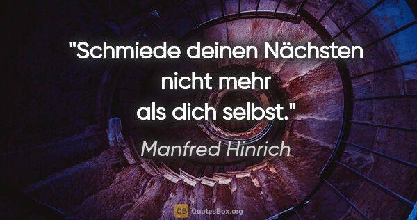 Manfred Hinrich Zitat: "Schmiede deinen Nächsten nicht mehr als dich selbst."