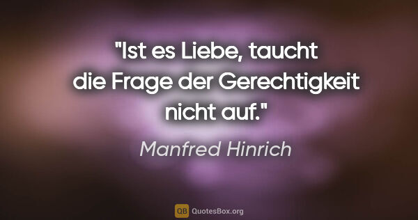 Manfred Hinrich Zitat: "Ist es Liebe, taucht die Frage der Gerechtigkeit nicht auf."