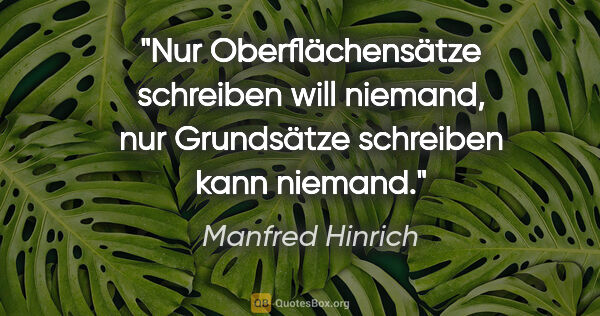 Manfred Hinrich Zitat: "Nur Oberflächensätze schreiben will niemand,
nur Grundsätze..."