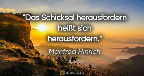 Manfred Hinrich Zitat: "Das Schicksal herausfordern heißt sich herausfordern."