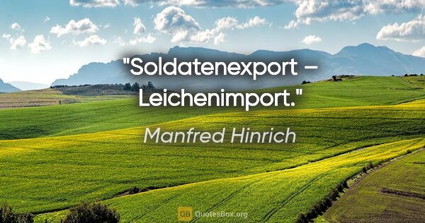 Manfred Hinrich Zitat: "Soldatenexport – Leichenimport."