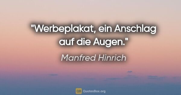 Manfred Hinrich Zitat: "Werbeplakat, ein Anschlag auf die Augen."