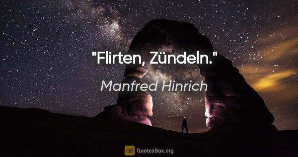 Manfred Hinrich Zitat: "Flirten, Zündeln."