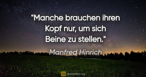 Manfred Hinrich Zitat: "Manche brauchen ihren Kopf nur, um sich Beine zu stellen."