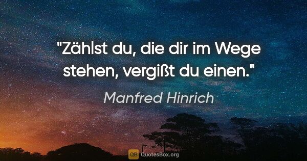 Manfred Hinrich Zitat: "Zählst du, die dir im Wege stehen, vergißt du einen."