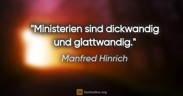Manfred Hinrich Zitat: "Ministerien sind dickwandig und glattwandig."