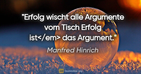 Manfred Hinrich Zitat: "Erfolg wischt alle Argumente vom Tisch
Erfolg ist</em> das..."