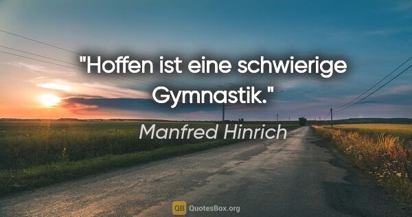 Manfred Hinrich Zitat: "Hoffen ist eine schwierige Gymnastik."