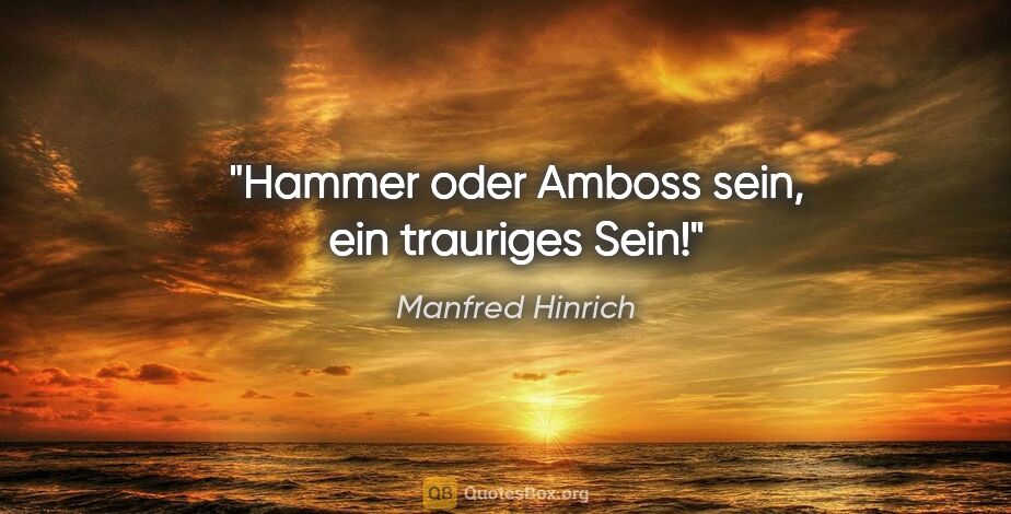 Manfred Hinrich Zitat: "Hammer oder Amboss sein, ein trauriges Sein!"