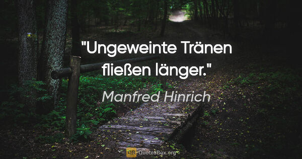 Manfred Hinrich Zitat: "Ungeweinte Tränen fließen länger."