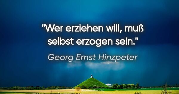 Georg Ernst Hinzpeter Zitat: "Wer erziehen will, muß selbst erzogen sein."