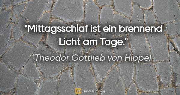 Theodor Gottlieb von Hippel Zitat: "Mittagsschlaf ist ein brennend Licht am Tage."