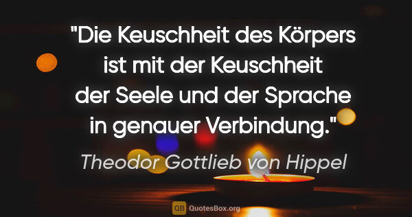 Theodor Gottlieb von Hippel Zitat: "Die Keuschheit des Körpers ist mit der Keuschheit der Seele..."