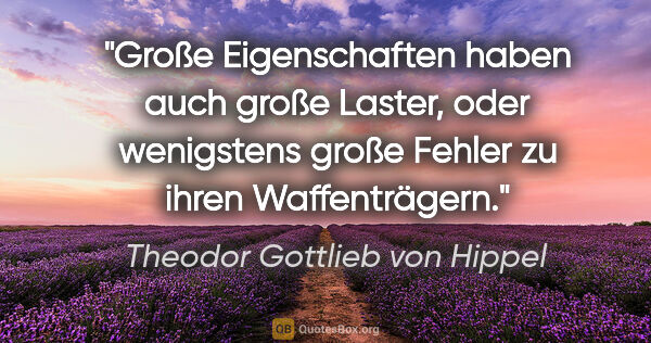 Theodor Gottlieb von Hippel Zitat: "Große Eigenschaften haben auch große Laster, oder wenigstens..."
