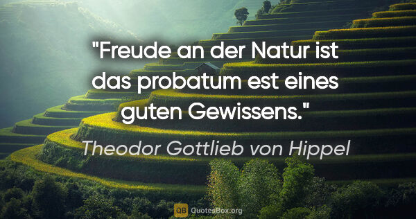 Theodor Gottlieb von Hippel Zitat: "Freude an der Natur ist das probatum est eines guten Gewissens."