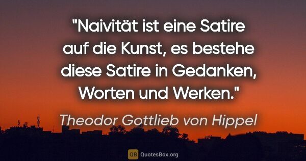 Theodor Gottlieb von Hippel Zitat: "Naivität ist eine Satire auf die Kunst, es bestehe diese..."
