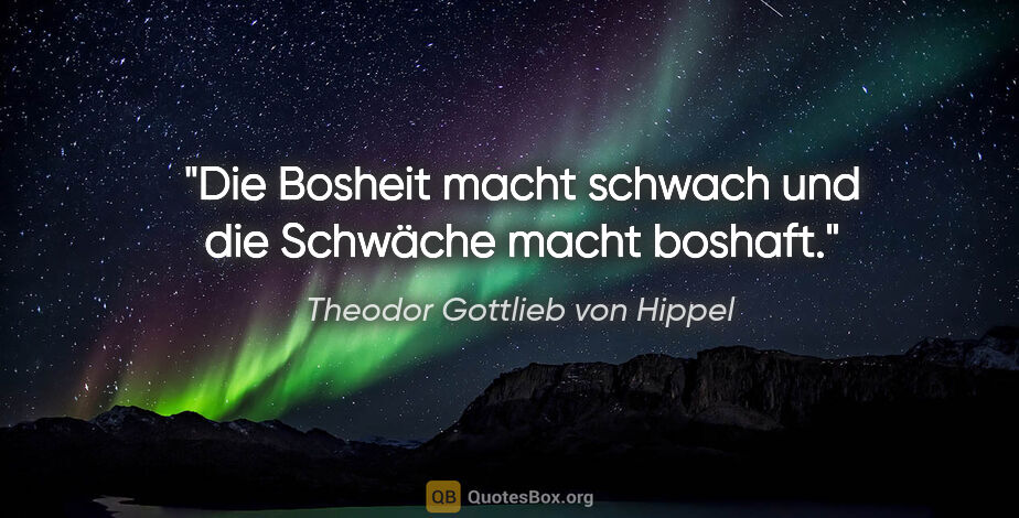 Theodor Gottlieb von Hippel Zitat: "Die Bosheit macht schwach und die Schwäche macht boshaft."