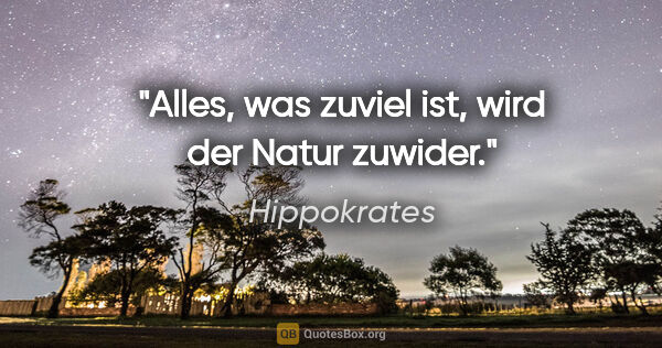 Hippokrates Zitat: "Alles, was zuviel ist, wird der Natur zuwider."