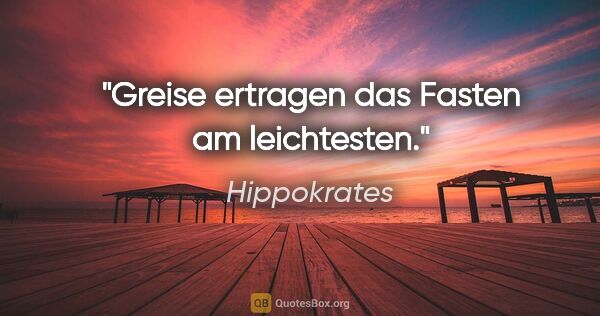 Hippokrates Zitat: "Greise ertragen das Fasten am leichtesten."