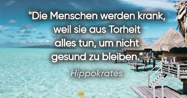 Hippokrates Zitat: "Die Menschen werden krank, weil sie aus Torheit alles tun, um..."