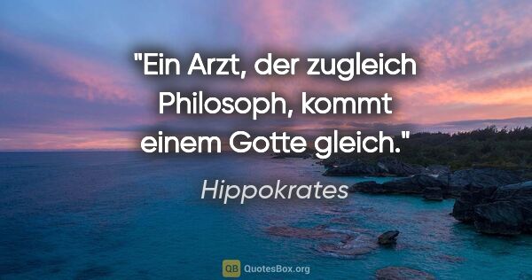 Hippokrates Zitat: "Ein Arzt, der zugleich Philosoph, kommt einem Gotte gleich."