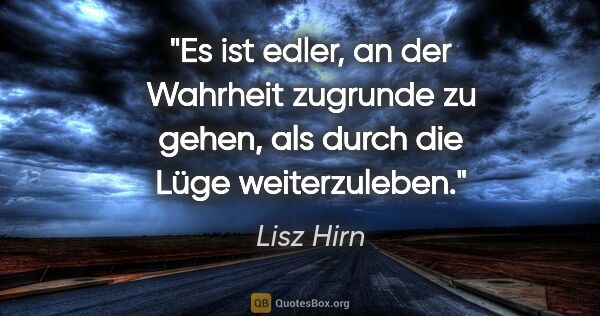 Lisz Hirn Zitat: "Es ist edler, an der Wahrheit zugrunde zu gehen, als durch die..."