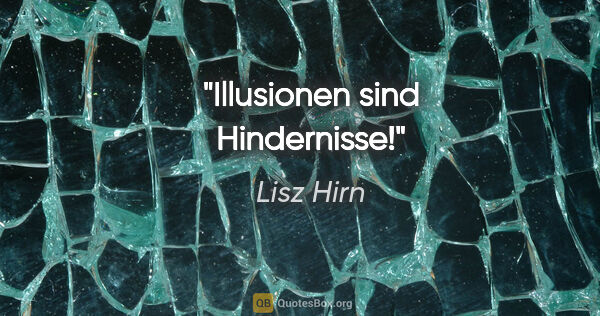 Lisz Hirn Zitat: "Illusionen sind Hindernisse!"