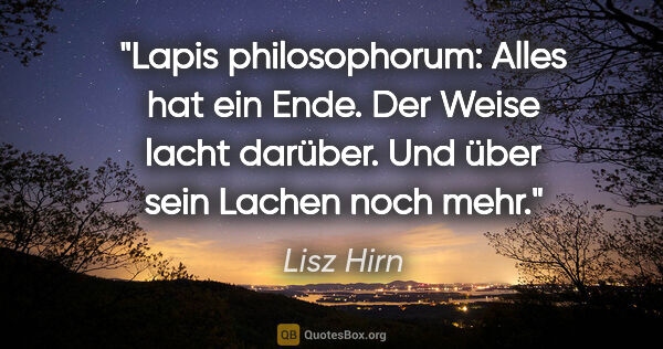 Lisz Hirn Zitat: "Lapis philosophorum: Alles hat ein Ende. Der Weise lacht..."
