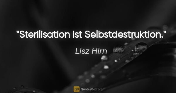 Lisz Hirn Zitat: "Sterilisation ist Selbstdestruktion."