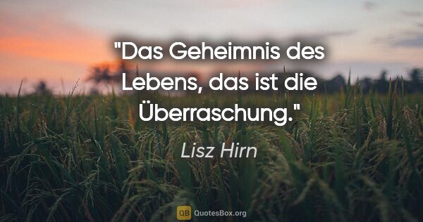 Lisz Hirn Zitat: "Das Geheimnis des Lebens, das ist die Überraschung."