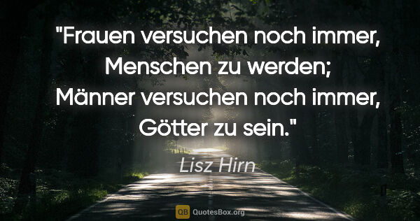 Lisz Hirn Zitat: "Frauen versuchen noch immer, Menschen zu werden;
Männer..."