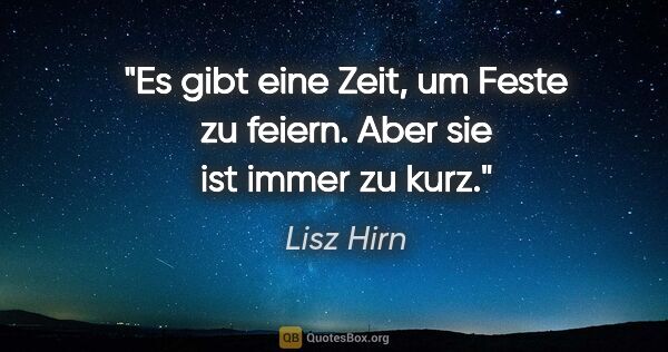 Lisz Hirn Zitat: "Es gibt eine Zeit, um Feste zu feiern. Aber sie ist immer zu..."