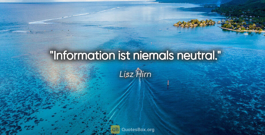 Lisz Hirn Zitat: "Information ist niemals neutral."