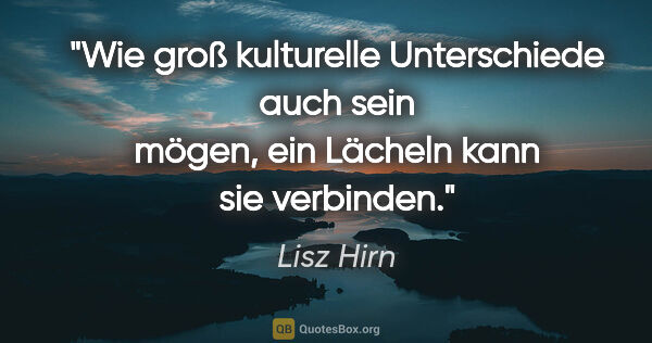 Lisz Hirn Zitat: "Wie groß kulturelle Unterschiede auch sein mögen,
ein Lächeln..."