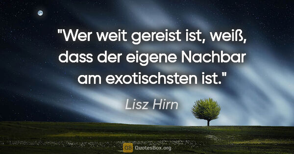 Lisz Hirn Zitat: "Wer weit gereist ist, weiß, dass der eigene Nachbar am..."