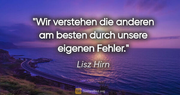 Lisz Hirn Zitat: "Wir verstehen die anderen am besten durch unsere eigenen Fehler."