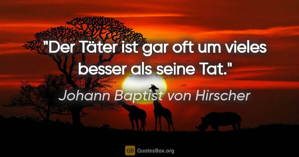 Johann Baptist von Hirscher Zitat: "Der Täter ist gar oft um vieles besser als seine Tat."