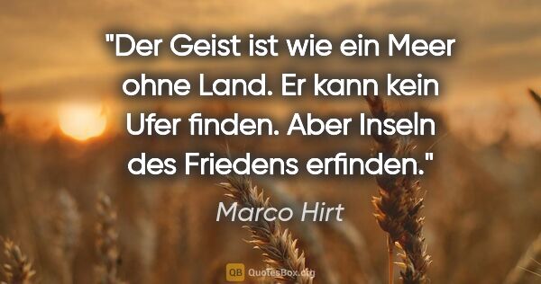 Marco Hirt Zitat: "Der Geist ist wie ein Meer ohne Land. Er kann kein Ufer..."