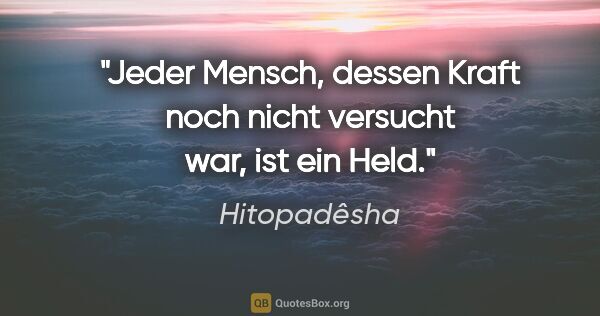 Hitopadêsha Zitat: "Jeder Mensch, dessen Kraft noch nicht versucht war, ist ein Held."