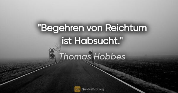 Thomas Hobbes Zitat: "Begehren von Reichtum ist Habsucht."