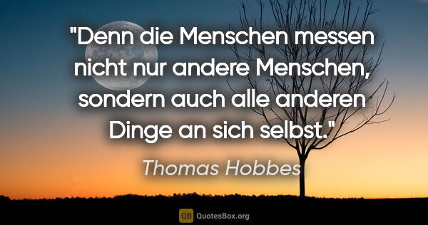 Thomas Hobbes Zitat: "Denn die Menschen messen nicht nur andere Menschen, sondern..."