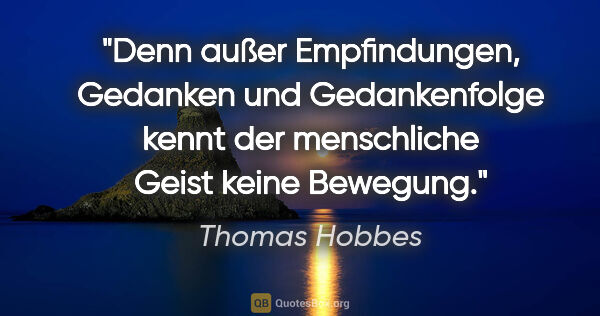Thomas Hobbes Zitat: "Denn außer Empfindungen, Gedanken und Gedankenfolge kennt der..."