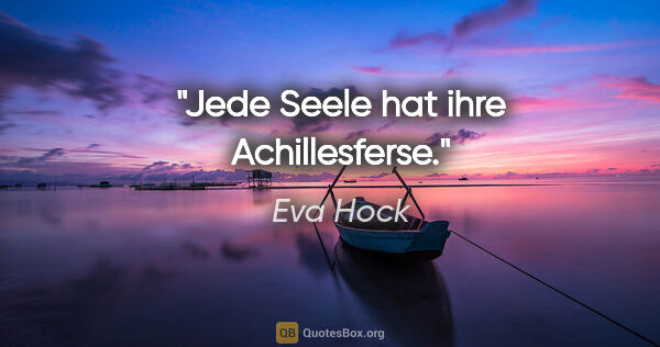 Eva Hock Zitat: "Jede Seele hat ihre Achillesferse."