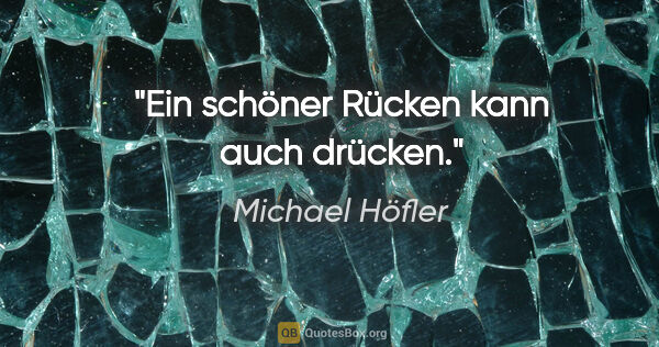 Michael Höfler Zitat: "Ein schöner Rücken kann auch drücken."