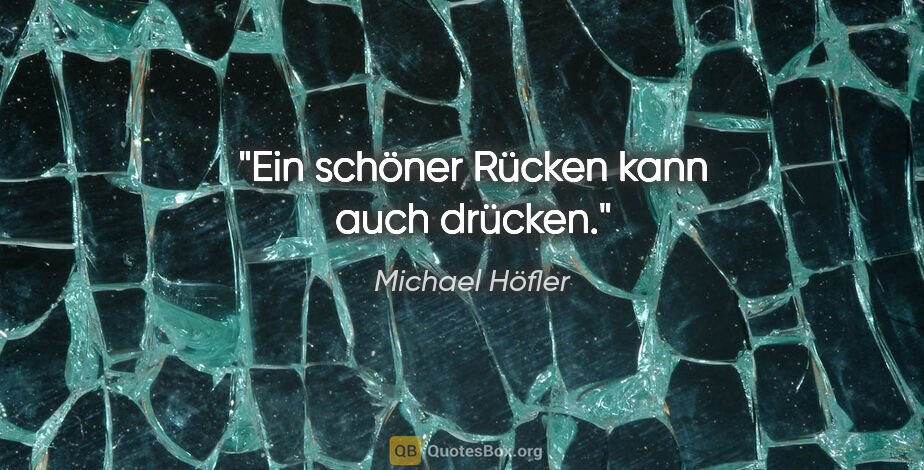 Michael Höfler Zitat: "Ein schöner Rücken kann auch drücken."