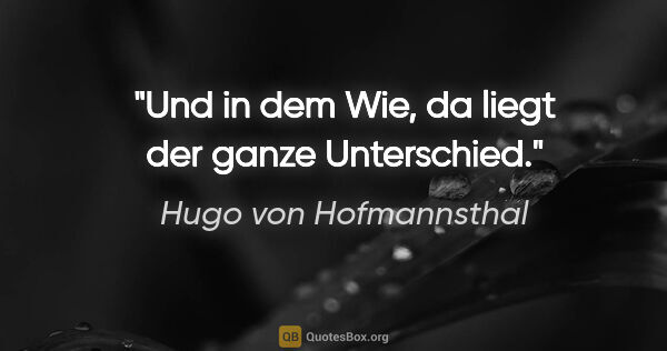 Hugo von Hofmannsthal Zitat: "Und in dem Wie, da liegt der ganze Unterschied."