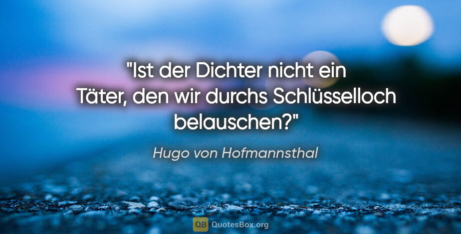 Hugo von Hofmannsthal Zitat: "Ist der Dichter nicht ein Täter, den wir durchs Schlüsselloch..."
