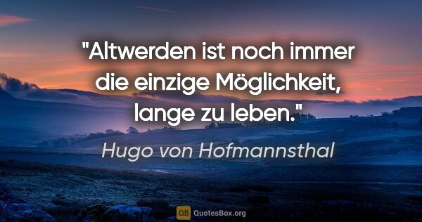 Hugo von Hofmannsthal Zitat: "Altwerden ist noch immer die einzige Möglichkeit, lange zu leben."